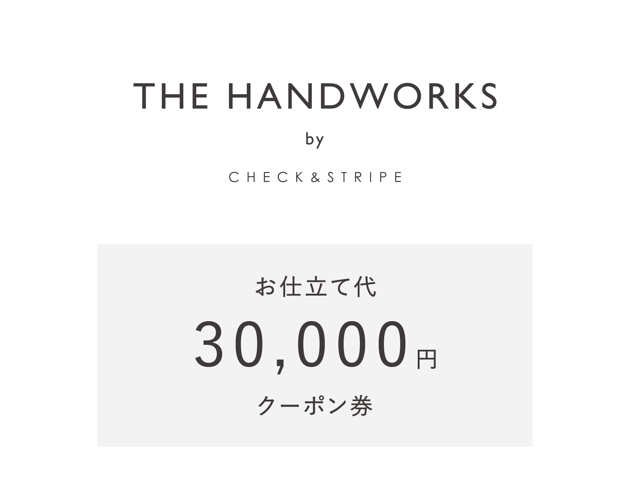 
                  【THE HANDWORKS by CHECK&STRIPE 】お仕立て代30,000円分クーポン券（100-19）
                