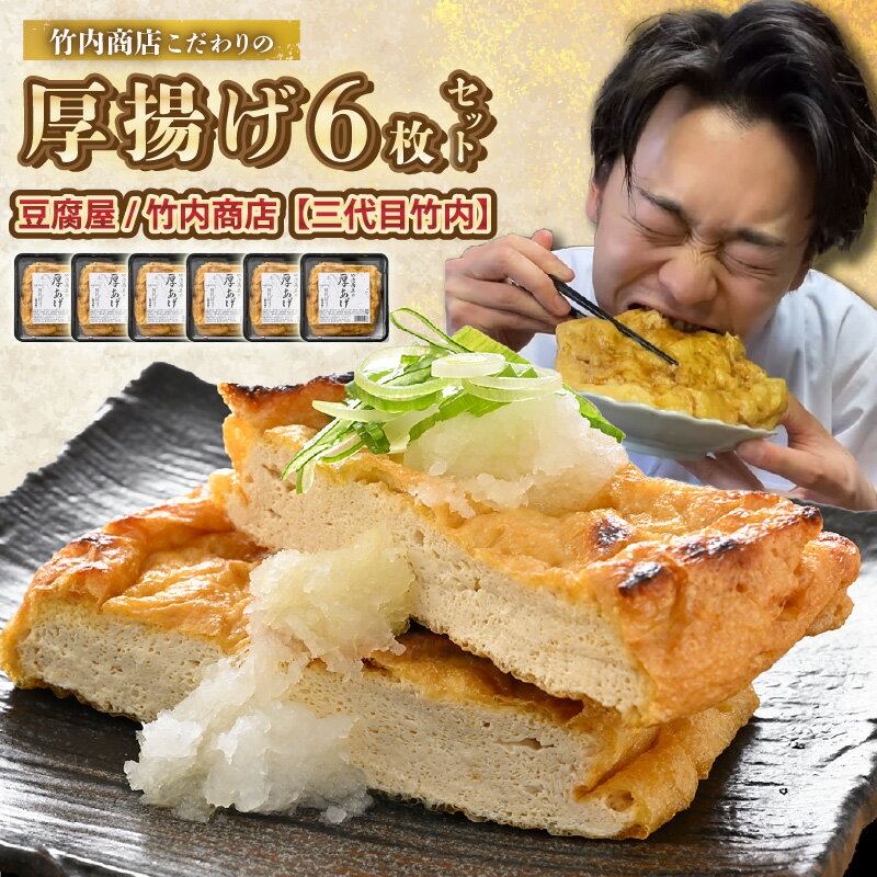 【ふるさと納税】老舗豆腐屋 / 竹内商店【三代目竹内】 こだわりの厚揚げ6枚セット 3段手揚げ法が決め手！ 【選べる発送月】【お揚げ 油あげ 手作り 遺伝子組み換えでない 大豆 肉厚 おかず 人気 惣菜 あぶら揚げ 厚揚げ 贈答 ギフト お礼 贈り物】