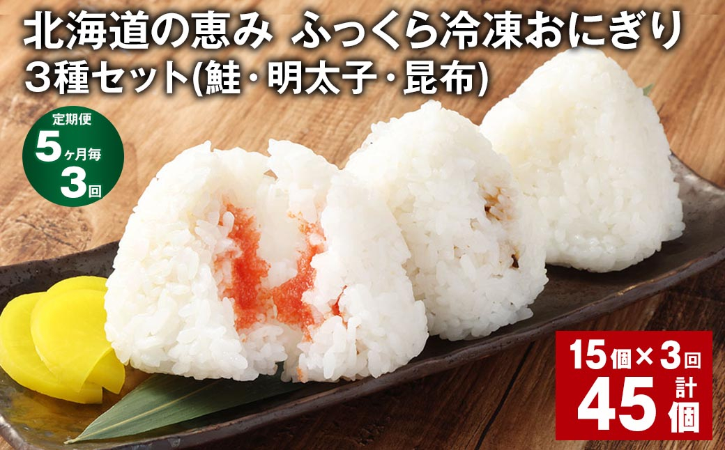 【5ヶ月毎3回定期便】 北海道の恵み ふっくら冷凍おにぎり 3種セット（鮭・明太子・昆布） 15個✕3回 計45個 米