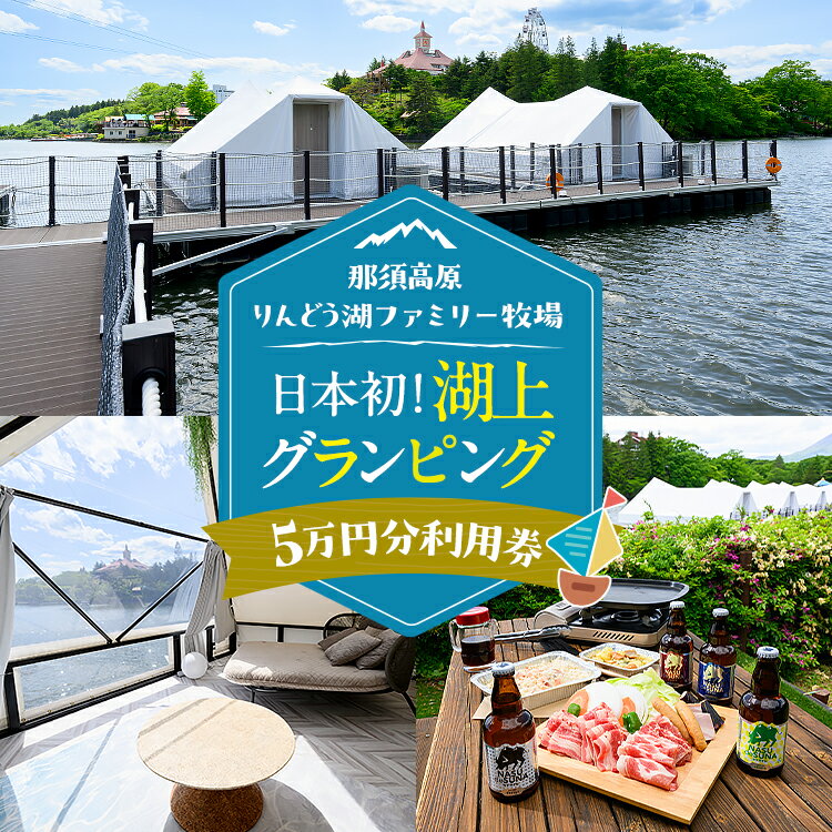 【ふるさと納税】【泊まれる牧場】那須高原りんどう湖ファミリー牧場 日本初・湖上グランピング 50,000円分利用券｜グランピング 宿泊券 旅行券 チケット 旅行 券 利用券 アウトドア レジャー BBQ 体験 観光 記念日 誕生日 特別 癒し 国内旅行 家族旅行 那須高原〔P-228〕