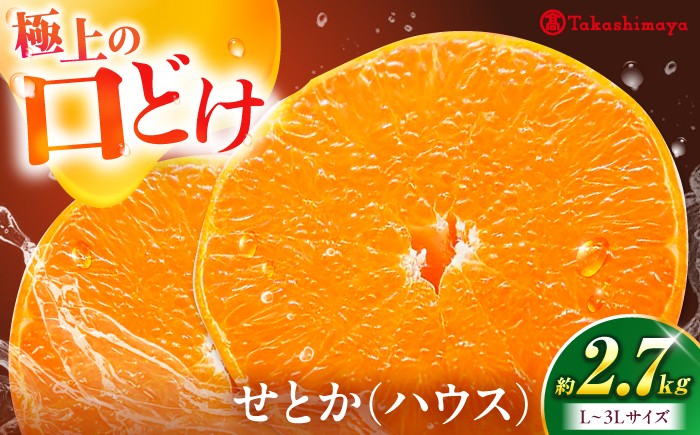 
                  みかん せとか ハウス 約2.7kg【1月下旬から3月上旬まで順次発送】 / フルーツ 果物 蜜柑 ミカン オレンジ 甘い 愛媛 スイーツ デザート 柑橘 かんきつ 温州みかん 糖度 美味しい 家庭用 愛媛県 愛媛県産 旬 新鮮 贈答 贈答用 ギフト プレゼント 人気 おすすめ お取り寄せ / 愛媛県砥部町/株式会社高島屋 [BJCM011]
                