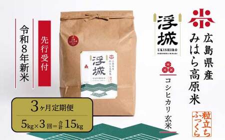 【先行受付】《令和8年新米》【3か月定期便】みはら高原米 浮城 ～ こしひかり ～ 玄米5kg 2026年9月下旬頃発送予定 コシヒカリ お米 米 ごはん ご飯 広島県 三原市 220079
