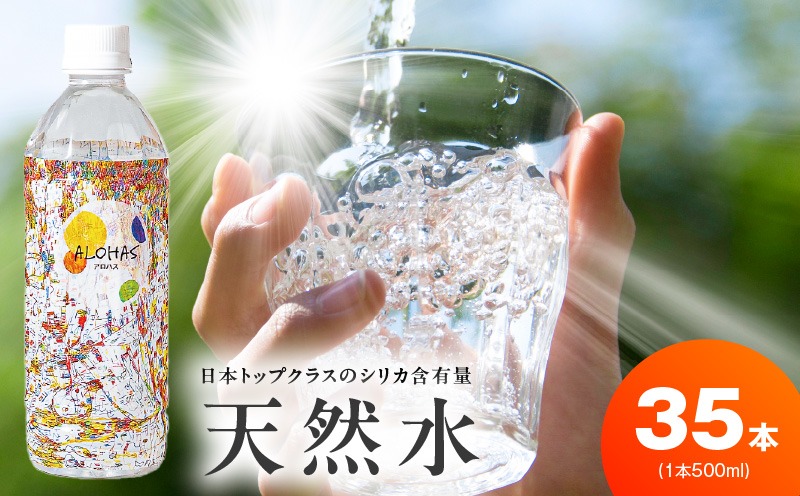 099H5068 天然水 500ml×35本【国産 シリカ水 ミネラルウォーター 高濃度シリカ 飲料水 防災 備蓄 ペットボトル ALOHAS】
