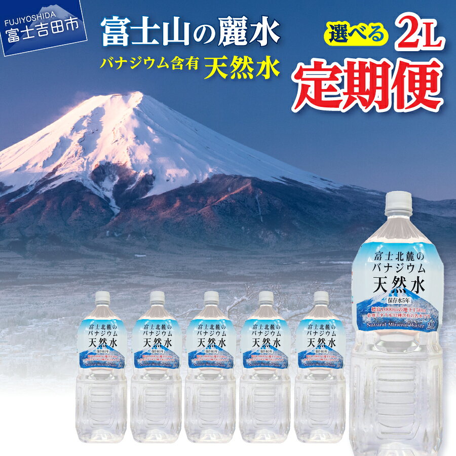 【ふるさと納税】 定期便 天然水 ミネラルウォーター 【バナジウム天然水】 2L 選べるお届け回数 3か月 6か月 12か月 毎月 隔月 選べる本数 6本 12本 原水 富士山 おいしい水 バナジウム 富士山の天然水 軟水 弱アルカリ性 防災 保存 ストック 備蓄 防災 山梨 富士吉田