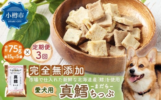 【3回定期便】真鱈ちっぷ 約75g 15g×5袋×3回 合計225g ペット 愛犬 犬 いぬ 愛犬 わんちゃん ワンちゃん 魚 お魚 さかな 真鱈 鱈 たら えさ 餌 チップ 真空 ミニサイズ おやつ ジャーキー ヘルシー 北海道 小樽市 常温