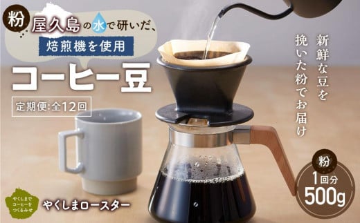 【定期便 全12回】【粉】屋久島の水で研いだ（焙煎機を使用した）コーヒー（1回分500g）＜やくしまロースター＞