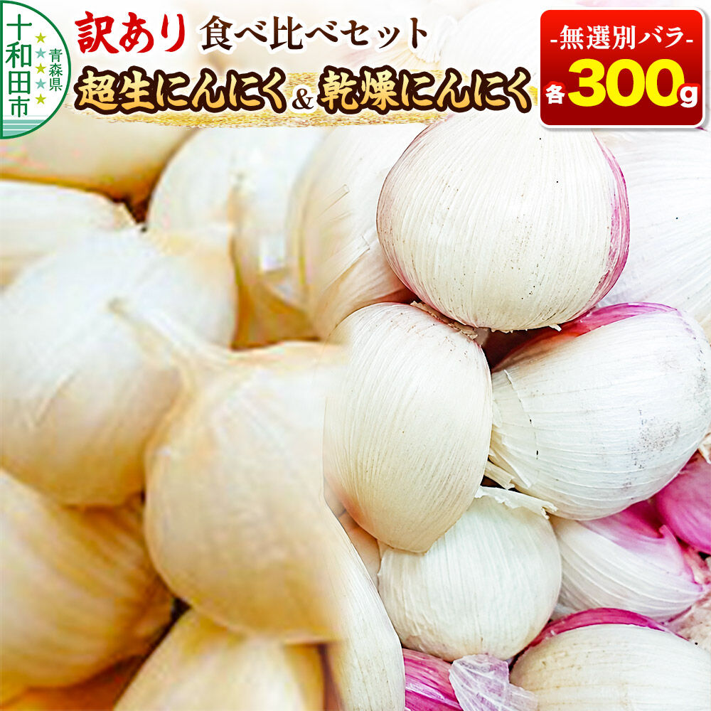 【ふるさと納税】訳あり 超生にんにくと乾燥にんにくの食べ比べセット 無選別バラ各300g 青森県産 [稀少 ニンニク 直送 高糖度 甘い 野菜 根菜 国産 青森 十和田市]