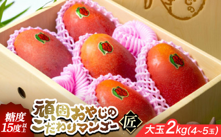 【2026年発送・糖度15度以上保証】頑固おやじのこだわりマンゴー匠 大玉2kg(4～5玉)【配送不可地域：離島】【1675677】