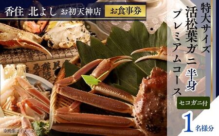  【香住 北よし お初天神店 お食事券 1名様分 活松葉ガニプレミアム半身コース（背子ガニ(香箱ガニ)付き） 】提供期間：2026年11月20日～2027年3月31日（水曜日、年末年始、お盆除く）松葉ガニ ズワイガニ 活ガニ カニ かに 蟹 カニの本場 香住 しゃぶ 刺身 焼き 蒸し かにすき 蟹スキ 鍋 お鍋 かにみそ ふるさと納税 大阪 梅田 兵庫県  香住 食事券 北由商店 44-09