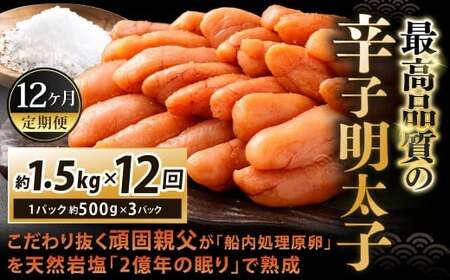 【12カ月定期便】 こだわり抜く頑固親父が「船内処理原卵」を天然岩塩「2億年の眠り」で熟成させた最高品質の辛子明太子 約1.5kg（約500g×3パック）×12回 計約18kg 辛子明太子 辛子めんたいこ 明太子