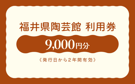 利用券 9,000円分 福井県陶芸館『 見て作って！使って親しむ！［越前焼］』【体験 陶芸 越前焼き 陶器 制作 電動ろくろ 手ひねり 絵つけ 茶 抹茶 茶苑 茶碗 カップ 皿 ご飯茶碗 陶芸教室 資