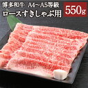 【ふるさと納税】博多和牛 A4～A5等級 ロースすきしゃぶ用 550g リブロース サーロイン カタロース ランダム 博多和牛 国産牛 和牛 牛肉 肉 お肉 すき焼き しゃぶしゃぶ 福岡県産 九州産 国産 冷凍 送料無料