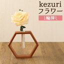 【ふるさと納税】kezuri フラワー 1輪挿し ヒノキ 鉋屑 削りフラワー けずり花 削り華 かんなくず 花 造花 インテリア 送料無料