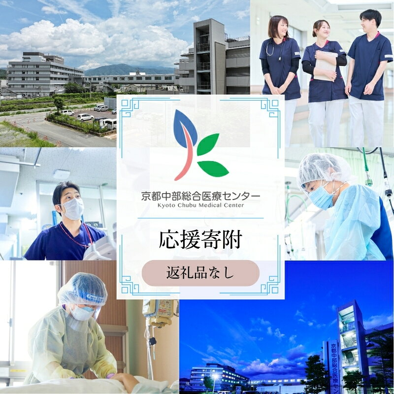 【ふるさと納税】 【返礼品なしの寄附】 《応援寄附》 京都中部総合医療センター ~地域の拠点病院として、患者さん中心の良質な医療を行い、地域に愛され信頼される病院を目指す~ 純粋寄附 応援 医療 救急 診療 医学 介護 福祉 支援 ふるさと納税