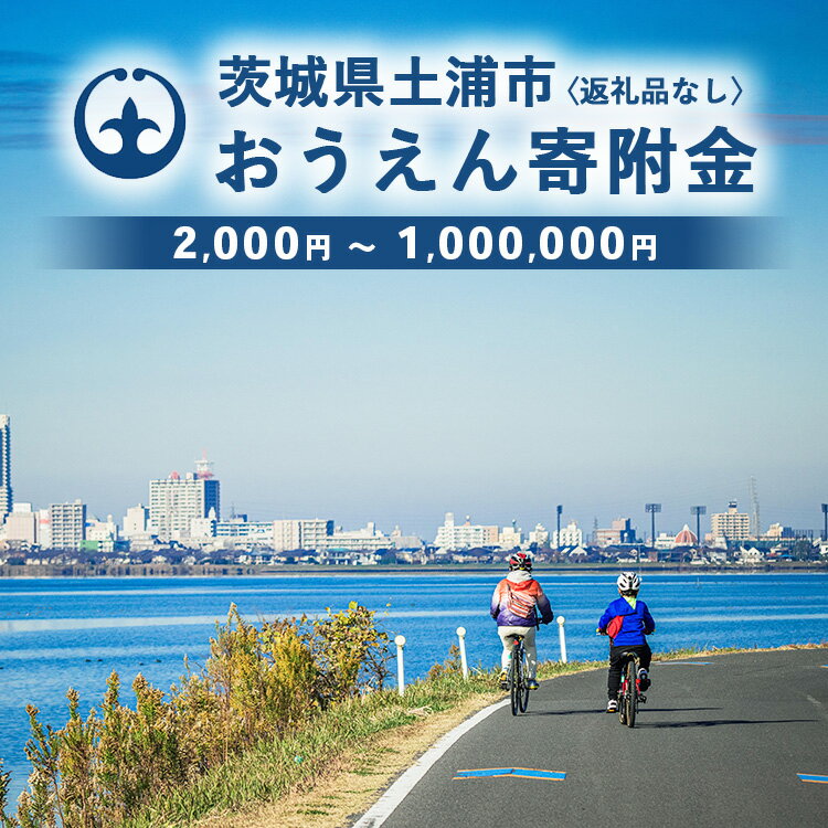 【ふるさと納税】《返礼品なし》2,000円 ～1,000,000円 茨城県土浦市おうえん寄附金