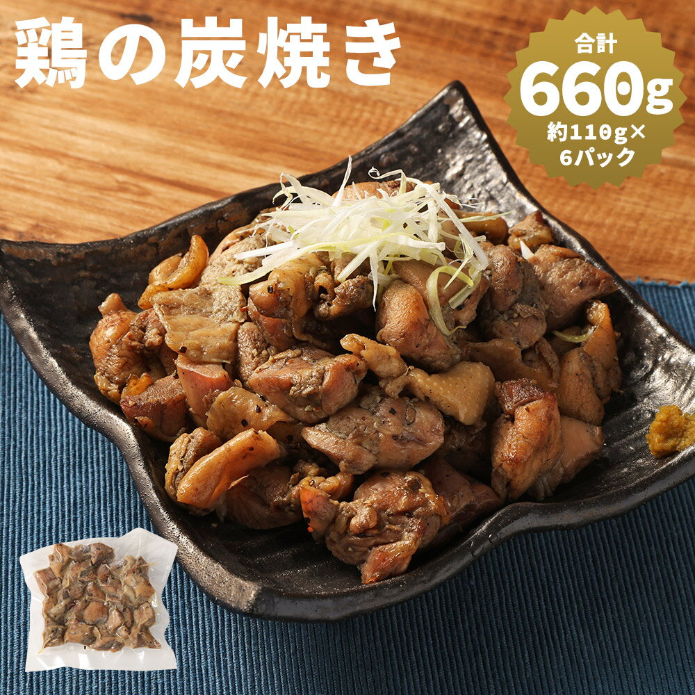 【ふるさと納税】【国産】鶏の炭焼き 合計約660g 約110g×6パック 鶏肉 炭火焼き 惣菜 おかず おつまみ お肉 冷凍 送料無料