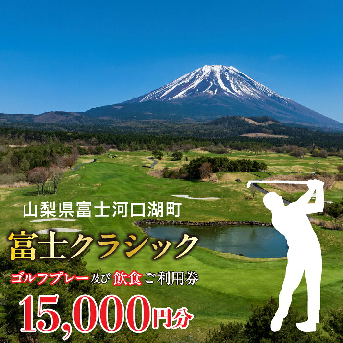 【ふるさと納税】 富士クラシック ゴルフプレー及び飲食ご利用券 15,000円分 ふるさと納税 人気 おすすめ プレゼント お祝い 母の日 父の日 敬老の日 山梨県 富士河口湖町 送料無料 FDF001