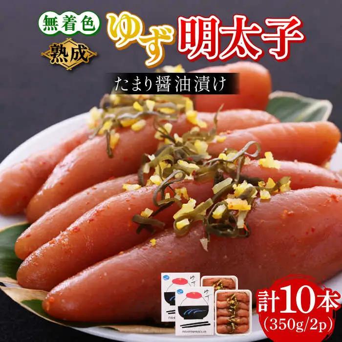 熟成 たまり醤油漬け 無着色 ゆず明太子 10本入り(350g×2p) 明太子 めんたい [ABCU014]