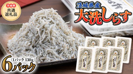 大洗 しらす 130g × 6パック (茨城県共通返礼品 大洗町) しらす しらす干し シラス シラス干し 魚介 離乳食 茨城県 大洗町 [CF006sa]