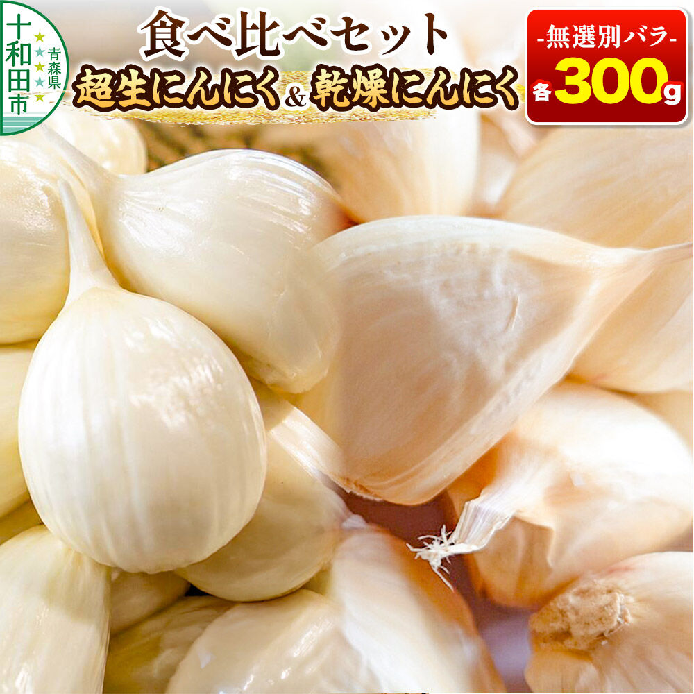 【ふるさと納税】超生にんにくと乾燥にんにくの食べ比べセット 無選別バラ各300g 青森県産 [稀少 ニンニク 直送 高糖度 甘い 野菜 根菜 国産 青森 十和田市]