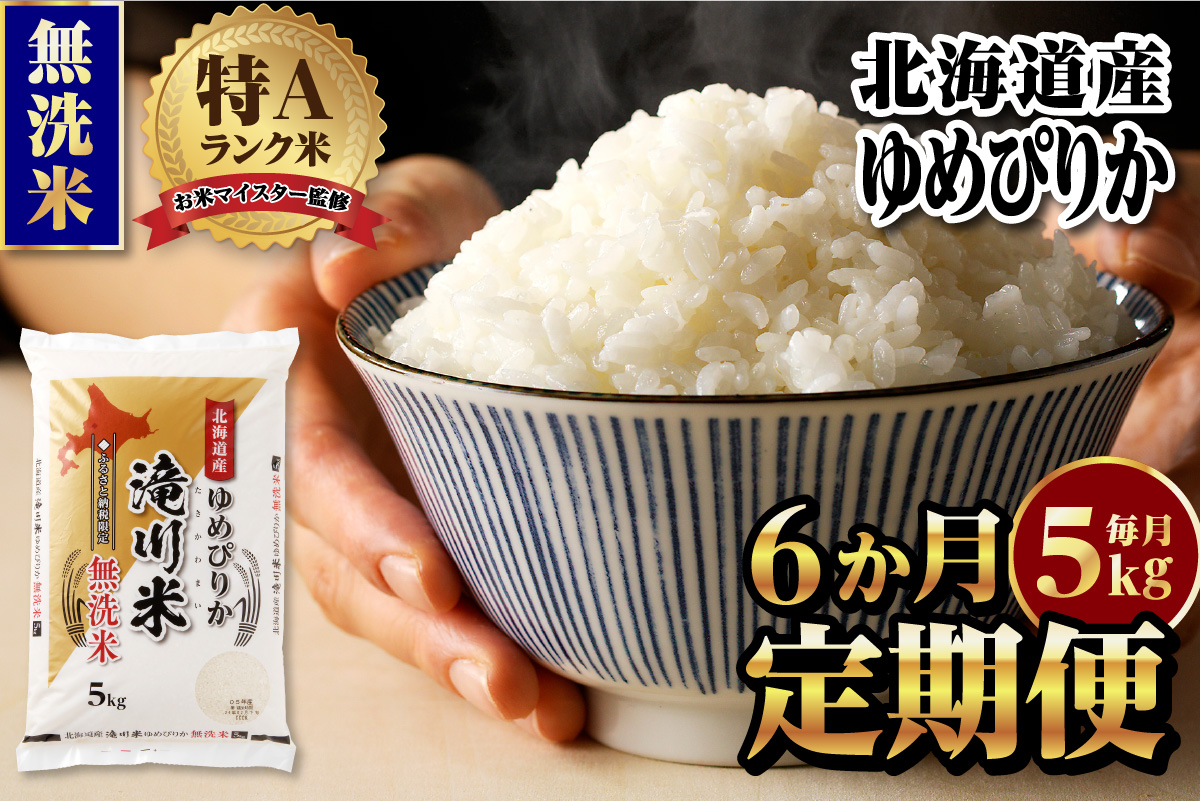 特A 北海道滝川産 ゆめぴりか 無洗米 5kg 6ヵ月定期便[R8年産]お米マイスター 新米 単一米 産地限定米 ブランド米 北海道米 北海道産 白米 精米 米 こめ お米 ご飯 おにぎり 道産 送料無料 むせんまい 限定 贈答
