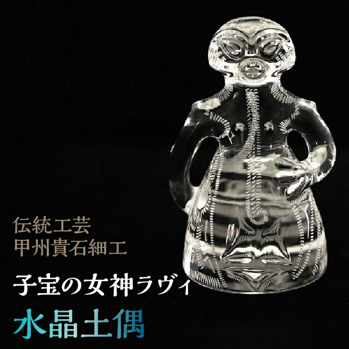 【ふるさと納税】100-9-1 水晶土偶「子宝の女神ラヴィ」伝統工芸甲州貴石細工 ふるさと納税 水晶 彫刻 土偶 水晶彫刻 工芸品 おすすめ 山梨県 南アルプス市 送料無料 ALPCJ001