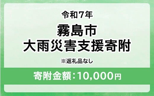 令和7年 霧島市大雨 災害支援寄附【災害応援寄附金】 (寄附金額：10,000円)【返礼品なし】※被災地のために鹿児島県霧島市に災害支援金としてお渡します｜鹿児島県 大雨 霧島市 災害 復興 支援 寄附 寄付