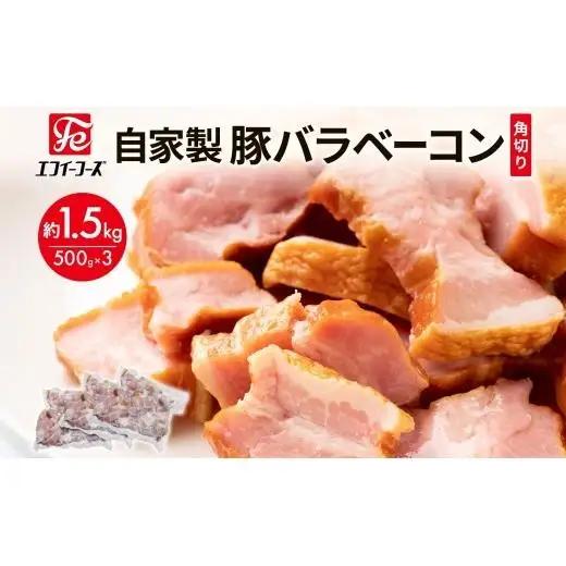 自家製 豚バラベーコン 角切り 500g×3袋 約1.5kg ベーコン ポーク 冷凍 豚肉  炒飯 チャーハン スープ サラダ 朝食 料理 豚バラ おつまみ 酒 おかず 贅沢 晩酌 燻製 食事 時短 手軽 簡単調理 送料無料 エフイーフーズ 千葉県 松戸市