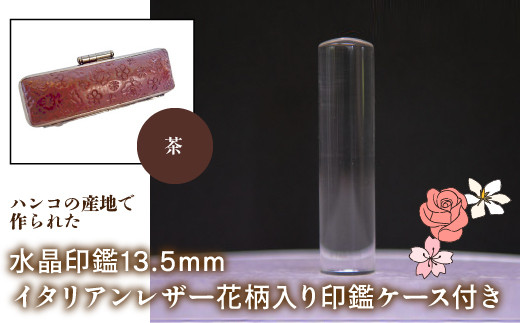 はんこの産地で作られた水晶印鑑13.5mm イタリアンレザ－花柄入り印鑑ケース付き：茶 ふるさと納税 印鑑 水晶 はんこ 実印 認印 銀行印 イタリアンレザー 印鑑ケース付 花柄 13.5mm 山梨県 鳴沢村 送料無料 NST004br