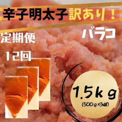 ふるさと納税 大川市 【毎月定期便】辛子明太子 訳あり!(バラコLM)(1.5kg[500g×3個])(大川市)全12回