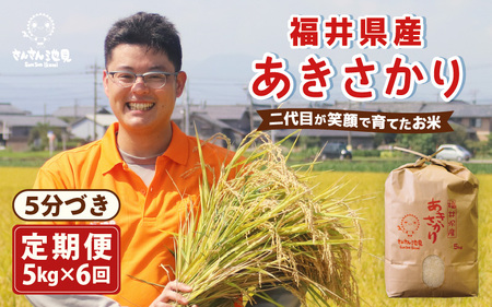 【令和7年産・新米】【6ヶ月連続お届け】あきさかり 5kg×6回 計30kg (5分づき) ～福井県産 生産者直送！～ 【米定期便 玄米定期便 回数定期便 こめ定期便 5キロ定期便 定期便】 [G-0225_03]