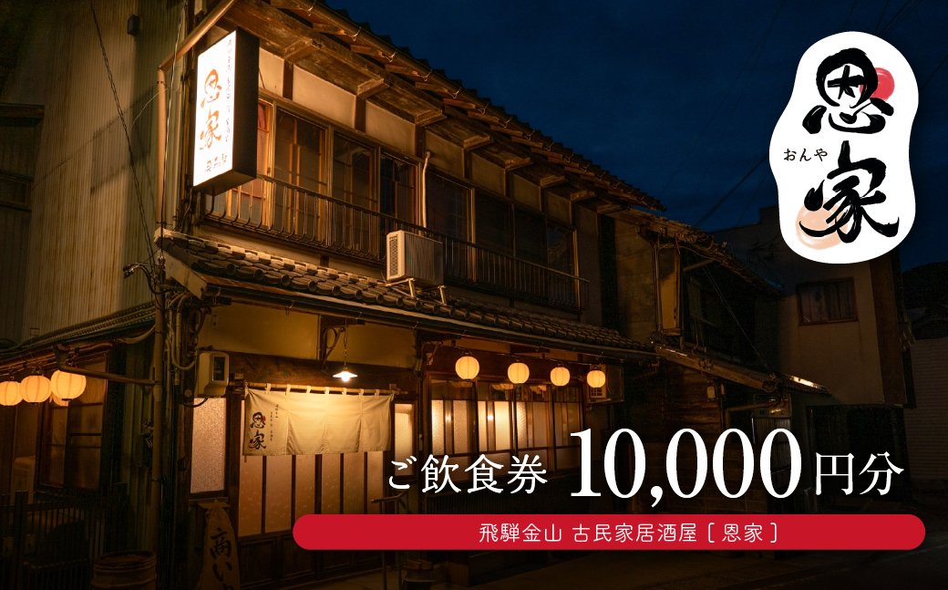 【飛騨金山 古民家 居酒屋 恩家】ご飲食券（10,000円分）～田舎の実家のような寛ぎと団欒を～ 食事 飲食 旅行 下呂市 おんや【a032-3】