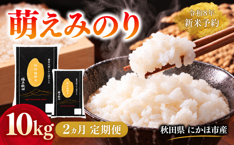 【2ヵ月定期便】令和8年度産 萌えみのり 10kg 【 精米 白米 米 コメ お米 おこめ ブランド米 ご飯 ごはん 秋田 にかほ 】