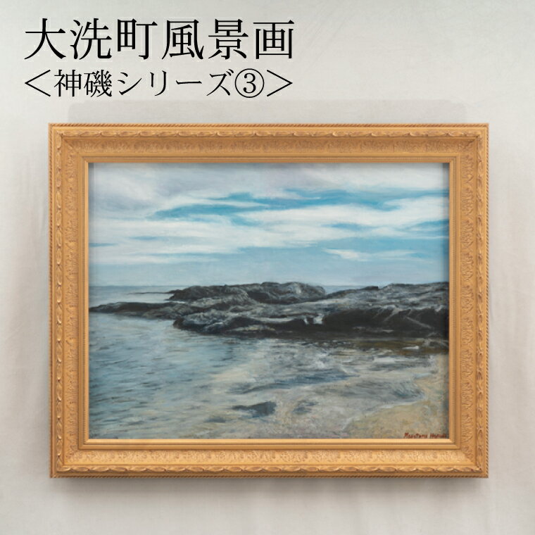 【ふるさと納税】大洗町風景画＜神磯シリーズ 3＞ 原田正有氏作 絵画 油彩画 油絵 1点物 額縁付き 風景画 インテリア 美術品 アート 茨城県 大洗町