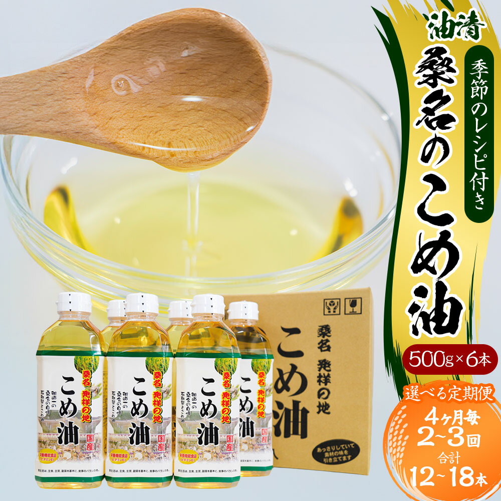 【ふるさと納税】＜選べる定期便＞油清 桑名のこめ油 1回あたり計3kg（500g×6本入り） 桑名のこめ油季節のレシピ付き 4ヶ月毎 2回 / 3回 米油 油 あぶら 米ぬか ビタミンE 食用油 調味料 揚げ物 炒め物 保健機能食品 健康 国産 三重県 桑名市 送料無料