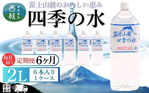 【6ヶ月定期便】水 富士山麓 四季の水 2L(6本入) 1ケース 富士山 の 天然水 を使用 ミネラルウォーター バナジウム お水 軟水 飲料 飲料水 ペットボトル 消耗品 備蓄水 防災 災害対策 非常用 人気 まろやか おいしい 送料無料 山梨県 西桂町【n0603-t02_fpr】