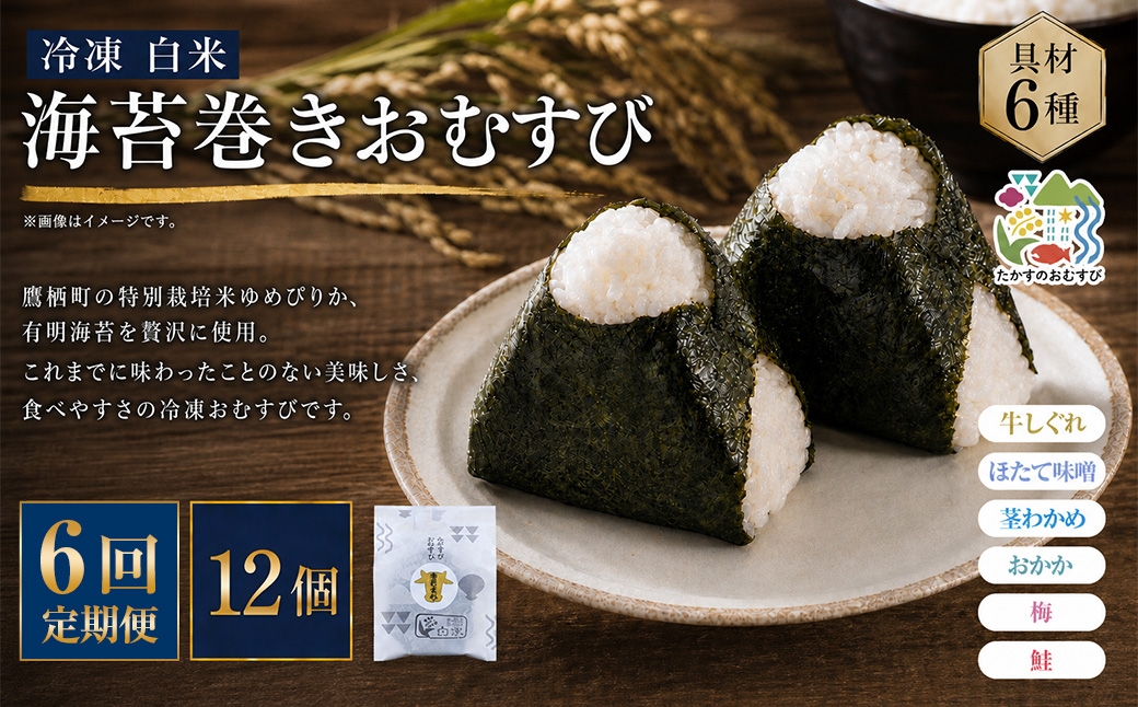 
                  【 6回定期便 】 【 冷凍 】 白米 海苔巻きおむすび 具材6種 （ 12個入 ） おにぎり 冷凍おむすび ゆめぴりか ブランド米 お米 米 ごはん 飯 白飯 有明海苔 道産和牛 牛しぐれ ほたて味噌 茎わかめ おかか うめ 鮭 簡単調理 時短 便利 定期 定期配送
                
