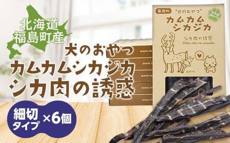 犬のおやつ　カムカムシカジカ　シカ肉の誘惑（鹿肉ジャーキー）細切りタイプ×６個 【 ふるさと納税 人気 おすすめ ランキング エゾシカ えぞ鹿 蝦夷しか 蝦夷鹿 鹿肉 ペットフード 犬のおやつ 無添加 モモ肉 全犬種 贈答 贈り物 プレゼント 北海道 福島町 送料無料 】 FKB034