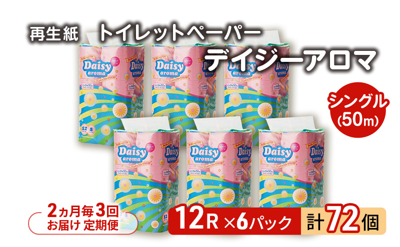 【2ヵ月毎 計3回お届け 定期便】トイレットペーパー ディジーアロマ 12R シングル 50ｍ ×6パック 72個 ×3回 日用品 消耗品 114mm 柔らかい 香り付き 芯 大容量 トイレット トイレ ふるさと 納税