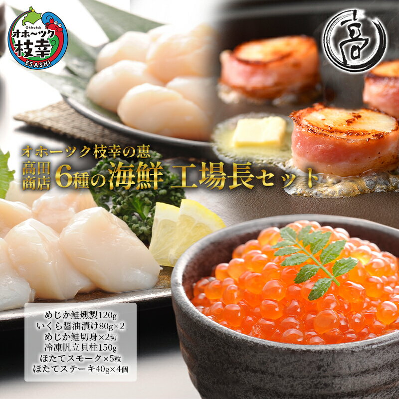 【ふるさと納税】オホーツク枝幸の恵 高田商店 6種の海鮮 工場長セット 【 魚貝類 帆立 ホタテ いくら 魚卵 サーモン 鮭 北海道 】
