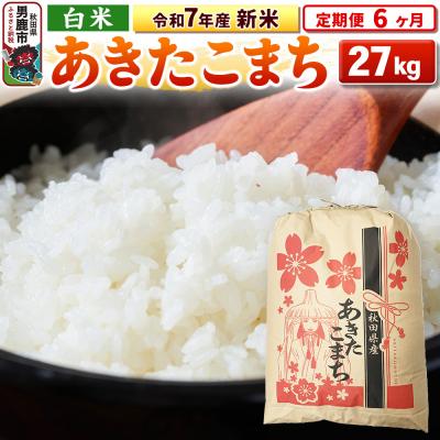 ふるさと納税 男鹿市 《定期便6ヶ月》令和7年産 【白米】秋田県産 あきたこまち 27kg|23_kml-032706