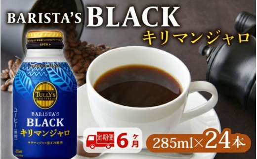 【定期便6か月】 TULLY'S COFFEE（タリーズコーヒー） BARISTA'S BLACK キリマンジャロ 285ml ×24本　缶コーヒー ブラックコーヒー ブラック 珈琲 coffee 珈琲飲料 コーヒー飲料 飲料 ドリンク 飲み物 箱 ケース ストック カフェイン 日常 休憩 保存 備蓄 まとめ買い 箱買い キリマンジャロコーヒー おすすめ いとうえん 伊藤園 牧之原市 静岡県
