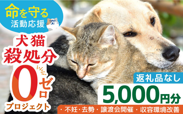 
【お礼の品なし】犬猫殺処分ゼロプロジェクト＜5,000円＞長崎県ふるさと納税[42ZZAE002]長崎 長崎の変 動物 犬 猫 いぬ ねこ イヌ ネコ 保護犬 保護猫 支援 応援 チョイス限定 動物愛護 保護 どうぶつ 地域猫 寄付のみ
