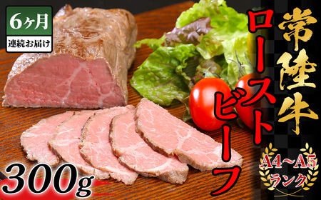 【6ヶ月連続お届け】常陸牛ローストビーフ300g【A4～A6ランク】【 定期便 牛 ブランド牛 牛肉 低温調理 クリスマス パーティ 黒毛和牛 和牛 ブランド牛 贅沢 ソース モモ肉 】
