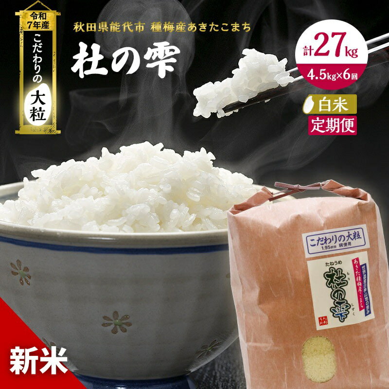 【ふるさと納税】令和7年産 新米 米 お米 《定期便6ヶ月》【白米】秋田県産 あきたこまち あきた種梅産こまち 杜の雫 こだわりの大粒 4.5kg×6回 合計27kg 　お届け：2025年10月中旬より順次発送予定です。