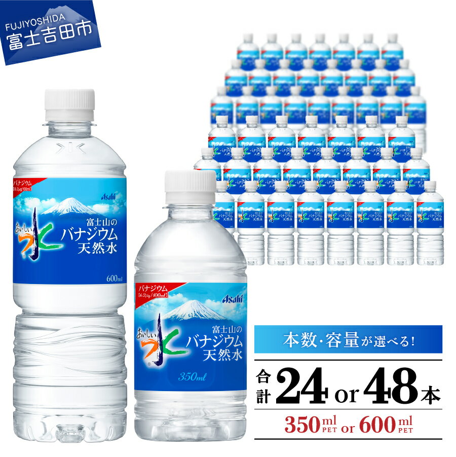 【ふるさと納税】 すぐ届く 水 バナジウム 天然水 350ml 600ml 軟水 バナジウム天然水 おいしい水 防災グッズ ミネラルウォーター 選べる容量 選べる本数 24本入 48本入 1箱 2箱 ペットボトル 富士山 アサヒ 飲料 飲料水 防災 備蓄 保存 ストック 便利 山梨 富士吉田