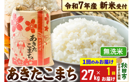 《令和7年産 新米受付》あきたこまち 27kg【1回のみお届け】【無洗米】秋田県産 こまちライン