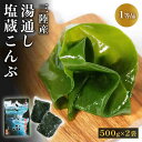 【ふるさと納税】 湯通し塩蔵こんぶ 500g×2袋 昆布 こんぶ 海鮮 海藻 魚貝類 魚介類 小分け 煮物 おでん 煮しめ 出汁 だし 三陸産 岩手県 大船渡市