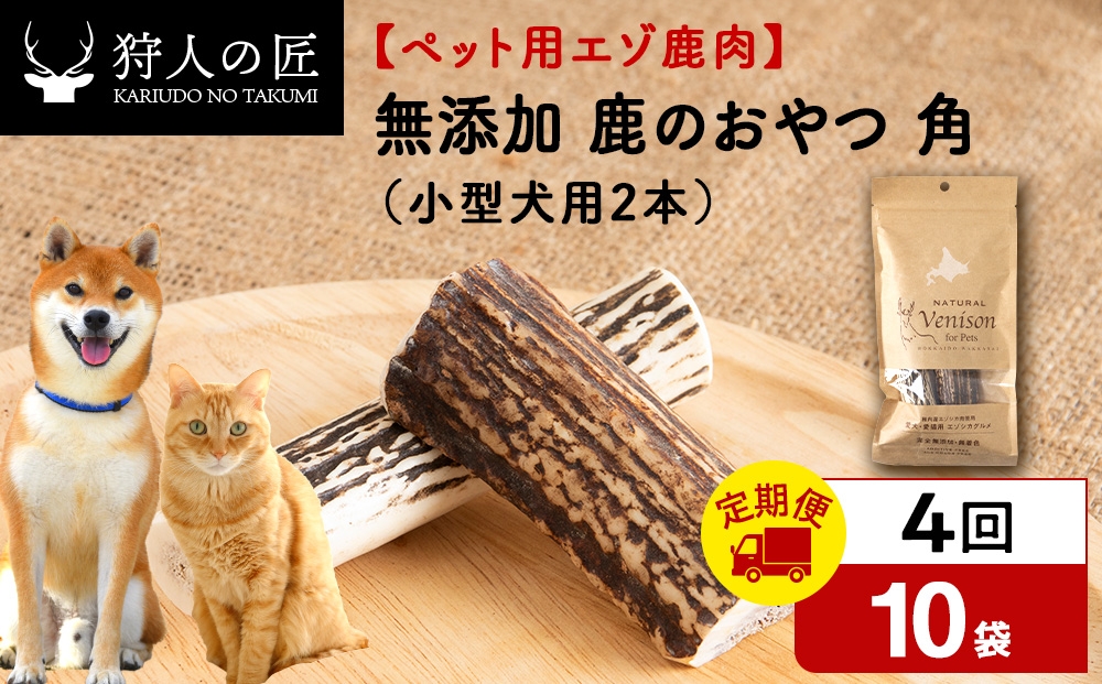 
                  【定期便4回】鹿のつの(小)（鹿のおやつ）【ドライ】　10袋 エゾシカ エゾ鹿 鹿肉 ペットフード 犬のおやつ 犬のごはん 無添加　狩人の匠
                