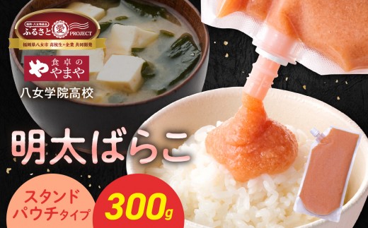 食卓のやまや 明太ばらこ スタンドパウチタイプ 300g×1個【ふるさと愛プロジェクト】 高校生コラボ 明太子 やまや バラコ めんたいこ パウチ 便利 キャップ付き ご飯のお供 おつまみ 九州 冷凍 クール便 福岡県 八女市